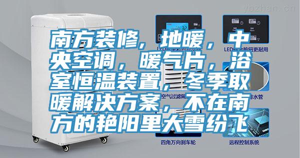 南方裝修, 地暖，中央空調，暖氣片，浴室恒溫裝置，冬季取暖解決方案，不在南方的艷陽里大雪紛飛