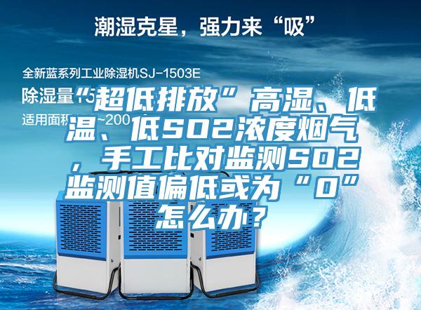“超低排放”高濕、低溫、低SO2濃度煙氣，手工比對(duì)監(jiān)測(cè)SO2監(jiān)測(cè)值偏低或?yàn)椤?”怎么辦？
