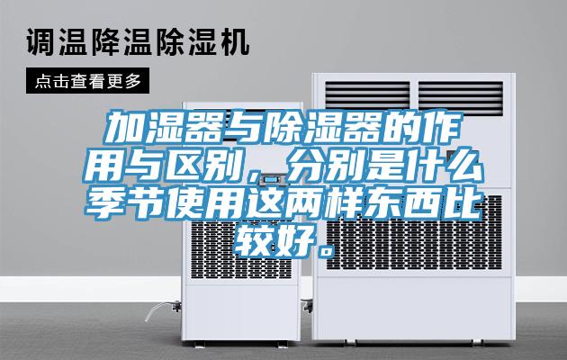 加濕器與除濕器的作用與區(qū)別，分別是什么季節(jié)使用這兩樣東西比較好。