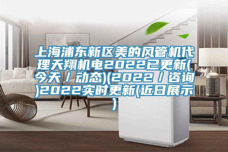 上海浦東新區(qū)美的風(fēng)管機代理天翔機電2022已更新(今天／動態(tài))(2022／咨詢)2022實時更新(近日展示)