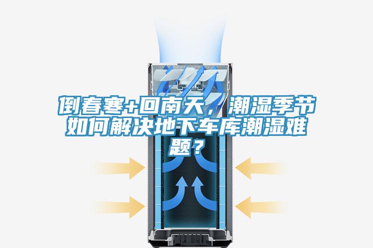 倒春寒+回南天，潮濕季節(jié)如何解決地下車庫(kù)潮濕難題？