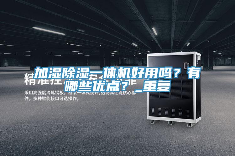 加濕除濕一體機(jī)好用嗎？有哪些優(yōu)點(diǎn)？_重復(fù)