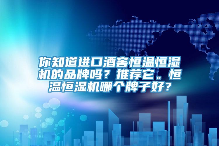 你知道進(jìn)口酒窖恒溫恒濕機(jī)的品牌嗎？推薦它。恒溫恒濕機(jī)哪個(gè)牌子好？