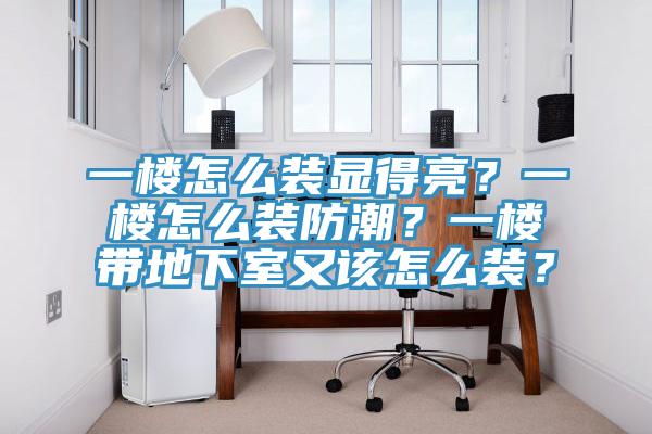一樓怎么裝顯得亮？一樓怎么裝防潮？一樓帶地下室又該怎么裝？