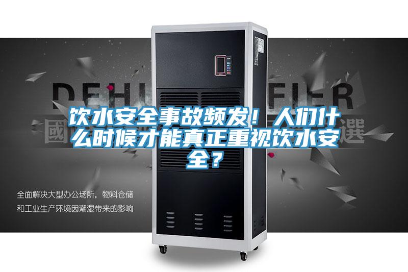 飲水安全事故頻發(fā)！人們什么時候才能真正重視飲水安全？