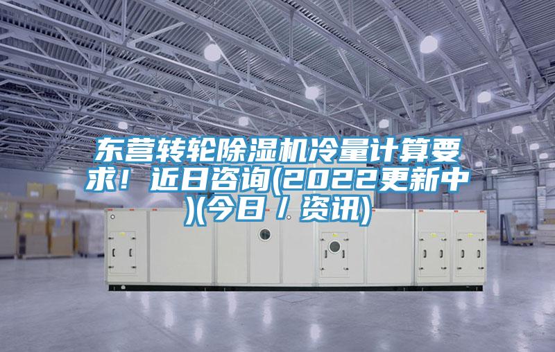 東營轉(zhuǎn)輪除濕機(jī)冷量計(jì)算要求！近日咨詢(2022更新中)(今日／資訊)