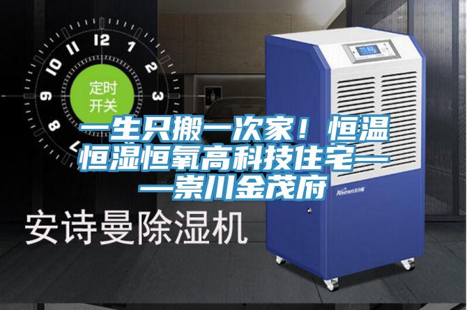 一生只搬一次家！恒溫恒濕恒氧高科技住宅——崇川金茂府