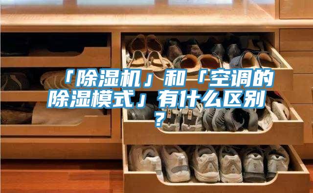 「除濕機」和「空調(diào)的除濕模式」有什么區(qū)別？