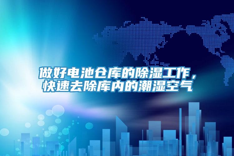 做好電池倉(cāng)庫(kù)的除濕工作，快速去除庫(kù)內(nèi)的潮濕空氣