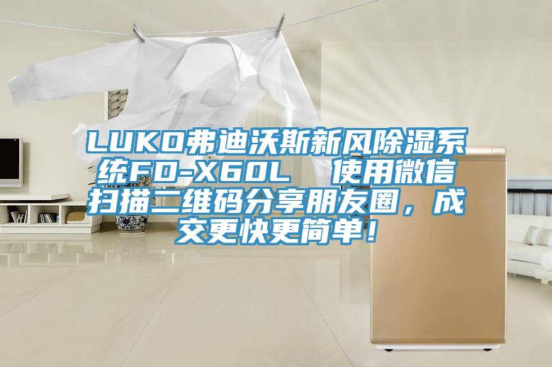 LUKO弗迪沃斯新風(fēng)除濕系統(tǒng)FD-X60L  使用微信掃描二維碼分享朋友圈，成交更快更簡單！