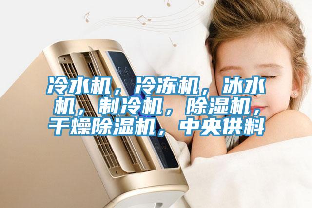 冷水機，冷凍機，冰水機，制冷機，除濕機，干燥除濕機，中央供料