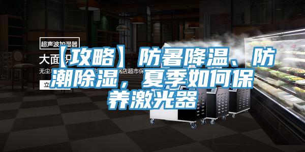 【攻略】防暑降溫、防潮除濕，夏季如何保養(yǎng)激光器