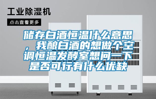 儲存白酒恒溫什么意思，我釀白酒的想做個空調恒溫發(fā)酵室想問一下是否可行有什么優(yōu)缺