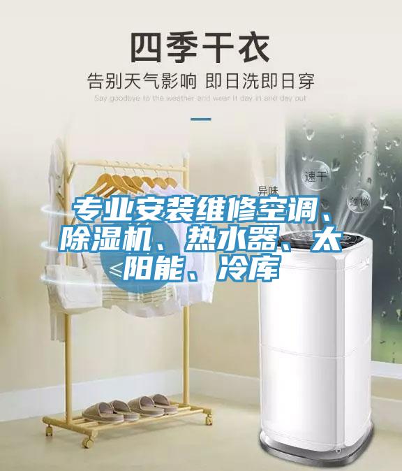 專業(yè)安裝維修空調(diào)、除濕機(jī)、熱水器、太陽(yáng)能、冷庫(kù)