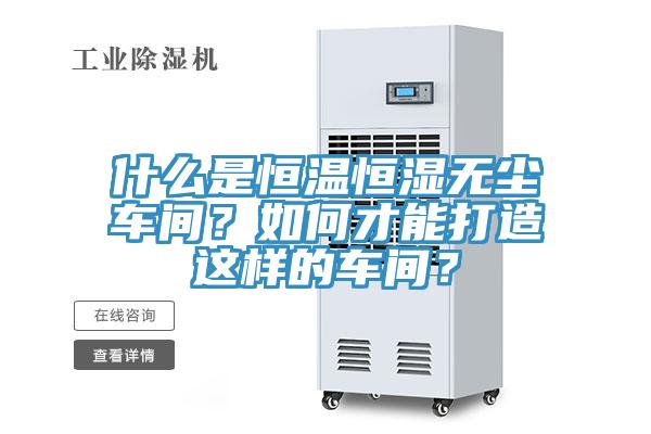 什么是恒溫恒濕無(wú)塵車間？如何才能打造這樣的車間？