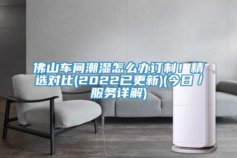 佛山車間潮濕怎么辦訂制！精選對比(2022已更新)(今日／服務(wù)詳解)