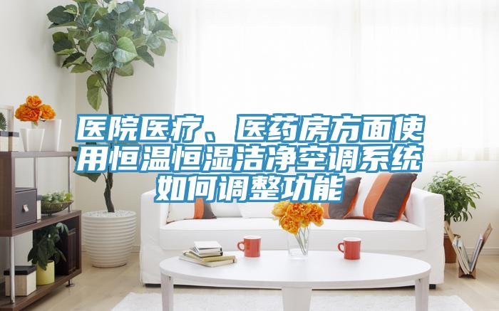 醫(yī)院醫(yī)療、醫(yī)藥房方面使用恒溫恒濕潔凈空調(diào)系統(tǒng)如何調(diào)整功能