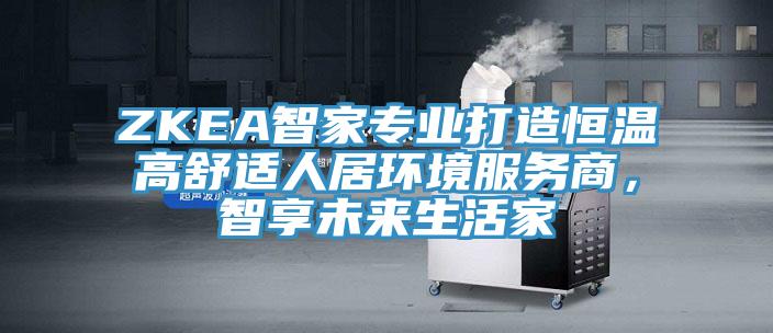 ZKEA智家專業(yè)打造恒溫高舒適人居環(huán)境服務(wù)商，智享未來(lái)生活家