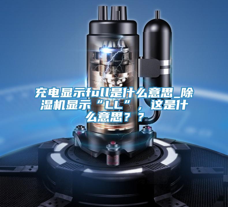 充電顯示full是什么意思_除濕機(jī)顯示“LL”，這是什么意思？？