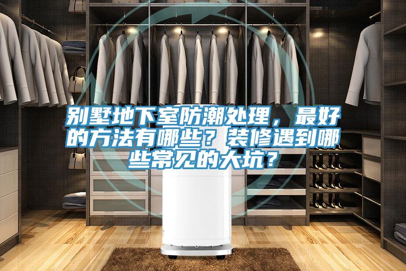 別墅地下室防潮處理，最好的方法有哪些？裝修遇到哪些常見的大坑？