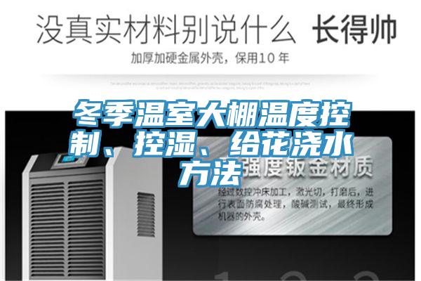 冬季溫室大棚溫度控制、控濕、給花澆水方法