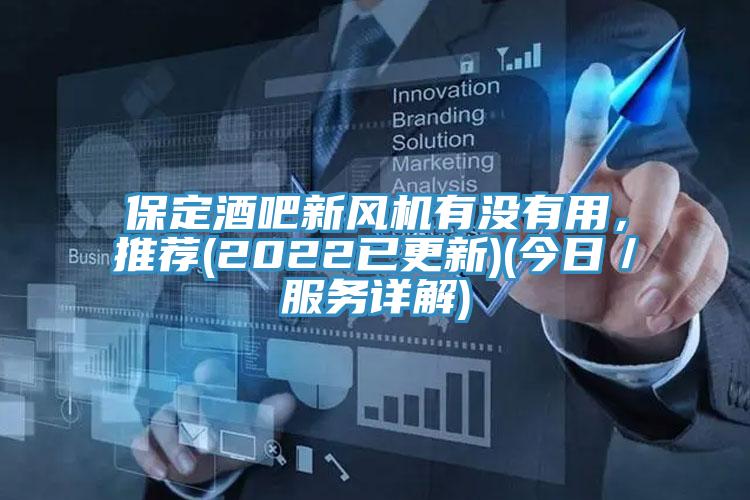 保定酒吧新風(fēng)機(jī)有沒(méi)有用，推薦(2022已更新)(今日／服務(wù)詳解)