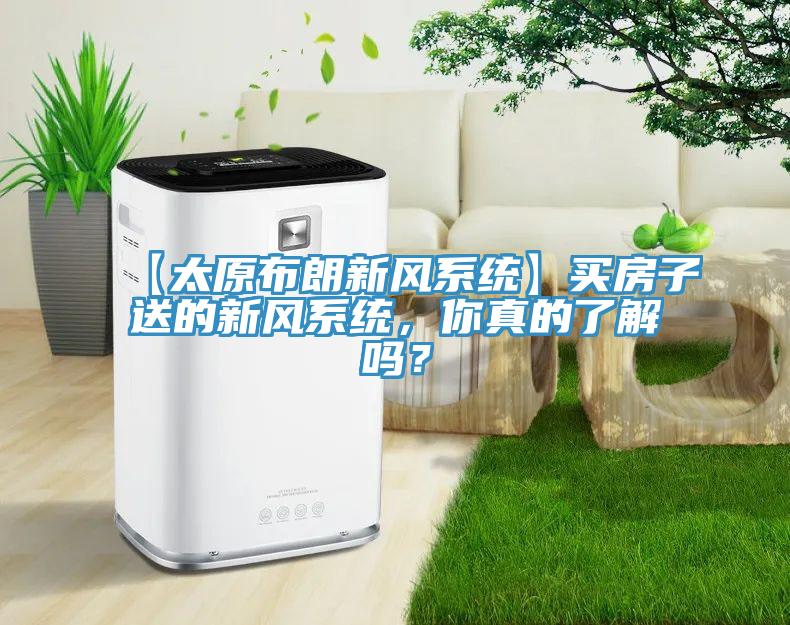 【太原布朗新風(fēng)系統(tǒng)】買房子送的新風(fēng)系統(tǒng)，你真的了解嗎？