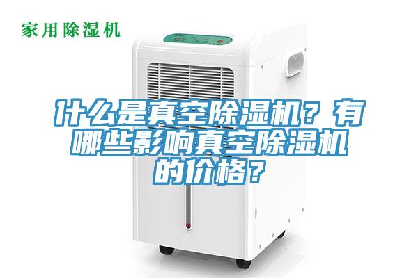 什么是真空除濕機？有哪些影響真空除濕機的價格？