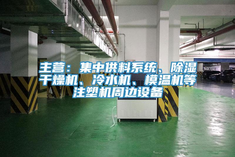 主營：集中供料系統(tǒng)、除濕干燥機、冷水機、模溫機等注塑機周邊設備