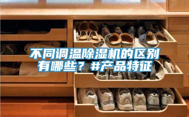 不同調(diào)溫除濕機的區(qū)別有哪些？#產(chǎn)品特征