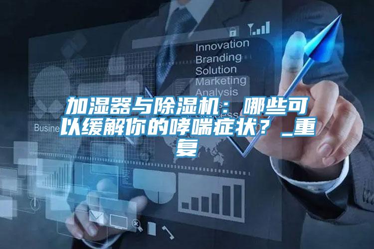 加濕器與除濕機：哪些可以緩解你的哮喘癥狀？_重復(fù)