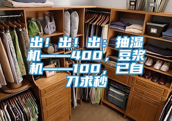 出！出！出：抽濕機——400，豆?jié){機——100，已自刀求秒