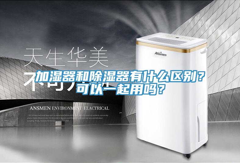 加濕器和除濕器有什么區(qū)別？可以一起用嗎？