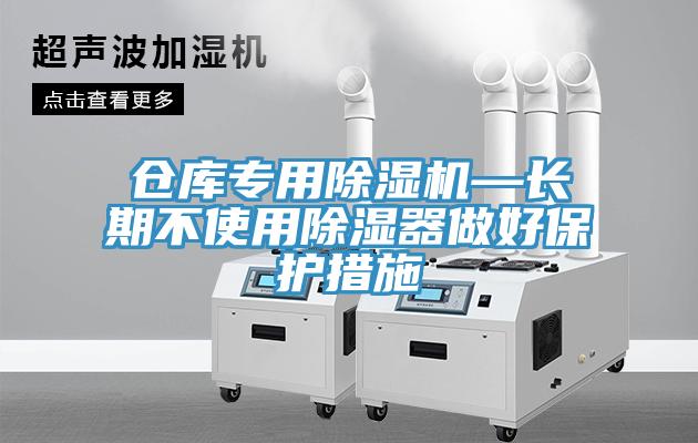 倉庫專用除濕機—長期不使用除濕器做好保護(hù)措施