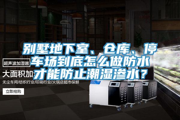 別墅地下室、倉庫、停車場到底怎么做防水才能防止潮濕滲水？