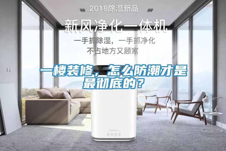 一樓裝修，怎么防潮才是最徹底的？