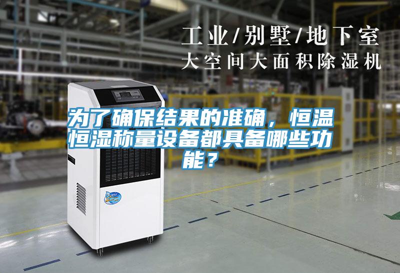 為了確保結(jié)果的準(zhǔn)確，恒溫恒濕稱量設(shè)備都具備哪些功能？
