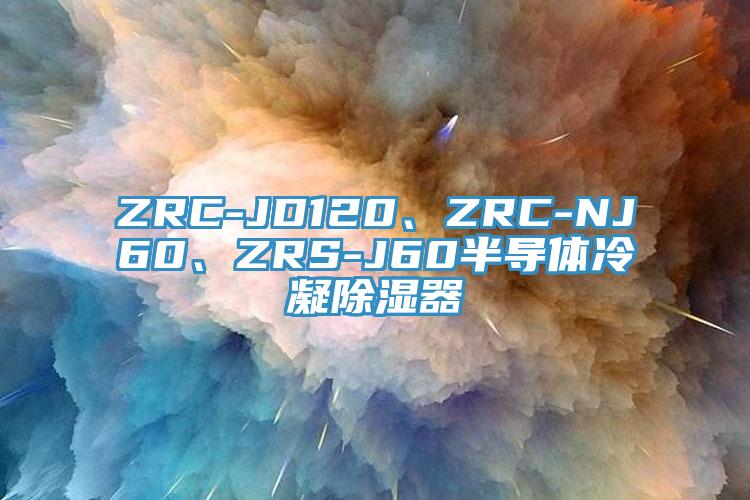 ZRC-JD120、ZRC-NJ60、ZRS-J60半導(dǎo)體冷凝除濕器