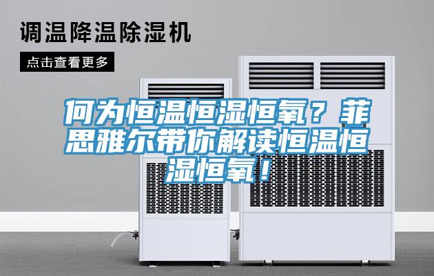 何為恒溫恒濕恒氧？菲思雅爾帶你解讀恒溫恒濕恒氧！