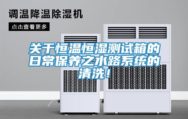 關(guān)于恒溫恒濕測試箱的日常保養(yǎng)之水路系統(tǒng)的清洗！