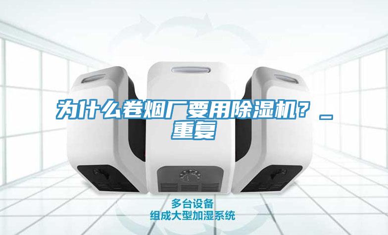 為什么卷煙廠要用除濕機？_重復(fù)