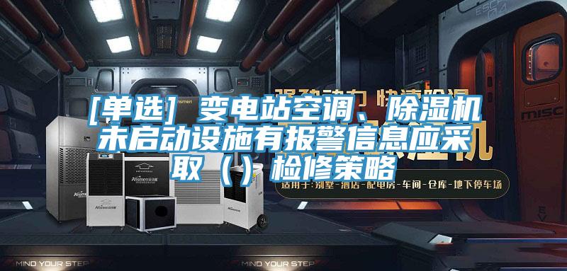 [單選] 變電站空調(diào)、除濕機(jī)未啟動設(shè)施有報警信息應(yīng)采取（）檢修策略