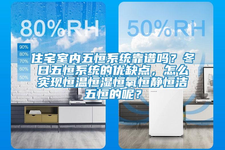 住宅室內(nèi)五恒系統(tǒng)靠譜嗎？冬日五恒系統(tǒng)的優(yōu)缺點，怎么實現(xiàn)恒溫恒濕恒氧恒靜恒潔五恒的呢？