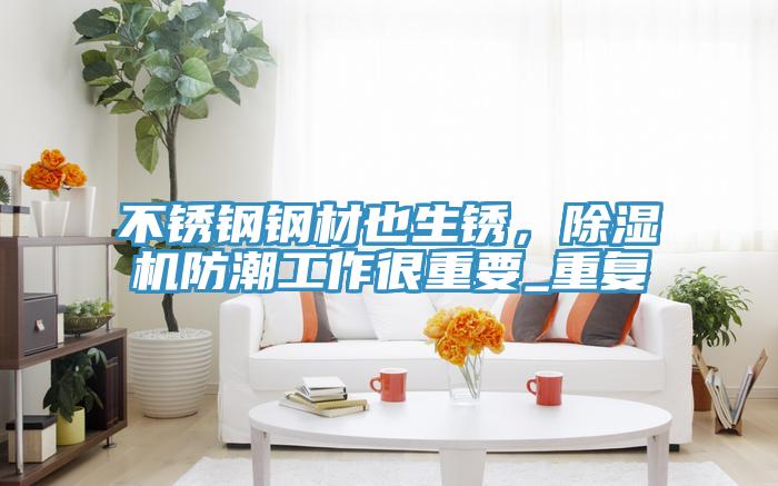 不銹鋼鋼材也生銹，除濕機(jī)防潮工作很重要_重復(fù)