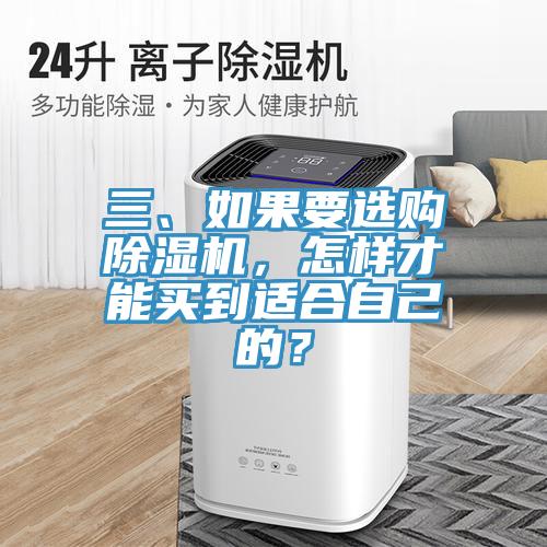 三、如果要選購除濕機(jī)，怎樣才能買到適合自己的？