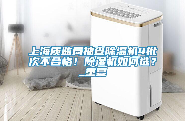 上海質(zhì)監(jiān)局抽查除濕機(jī)4批次不合格！除濕機(jī)如何選？_重復(fù)