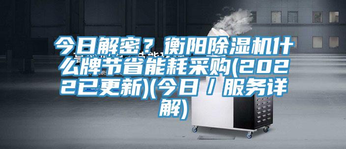 今日解密？衡陽(yáng)除濕機(jī)什么牌節(jié)省能耗采購(gòu)(2022已更新)(今日／服務(wù)詳解)