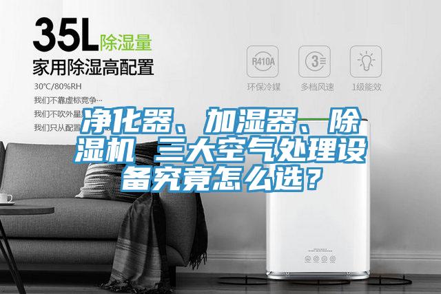 凈化器、加濕器、除濕機 三大空氣處理設備究竟怎么選？