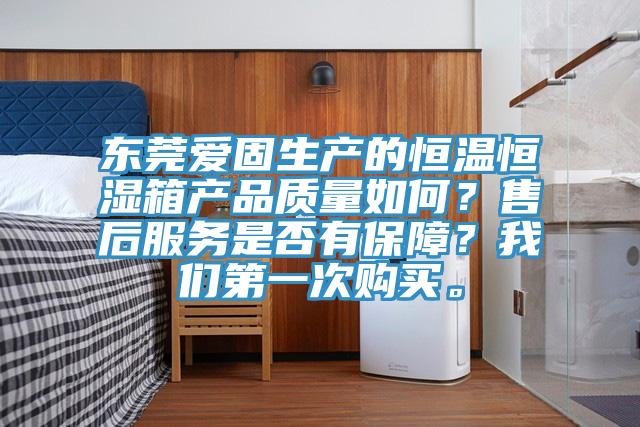 東莞愛(ài)固生產(chǎn)的恒溫恒濕箱產(chǎn)品質(zhì)量如何？售后服務(wù)是否有保障？我們第一次購(gòu)買(mǎi)。