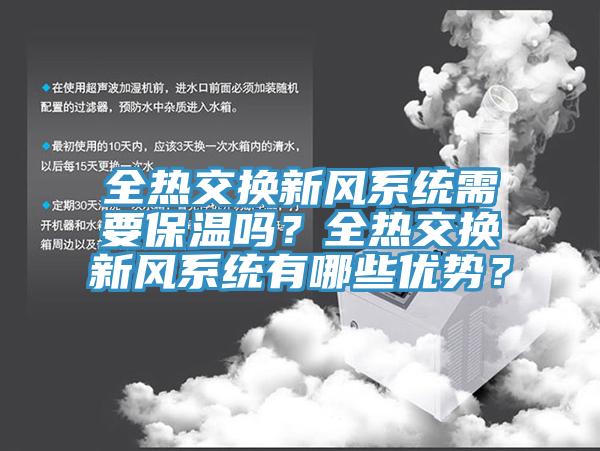 全熱交換新風(fēng)系統(tǒng)需要保溫嗎？全熱交換新風(fēng)系統(tǒng)有哪些優(yōu)勢(shì)？